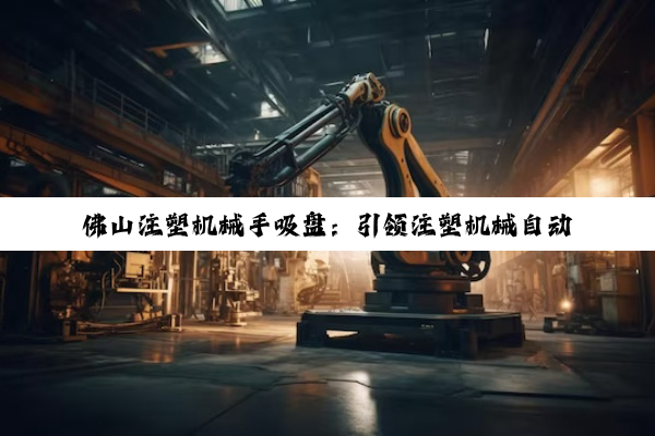 佛山注塑机械手吸盘：引领注塑机械自动化新潮流